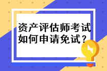 资产评估师考试如何申请免试？