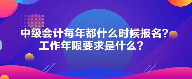 中级会计每年都什么时候报名？工作年限要求是什么？