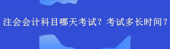 注会会计科目哪天考试？考试多长时间？