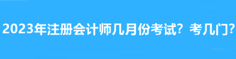 2023年注册会计师几月份考试？考几门？