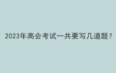 2023年高会考试一共要写几道题？