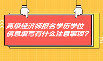 高级经济师报名学历学位信息填写有什么注意事项？