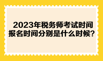 2023年税务师考试时间报名时间分别是什么时候？