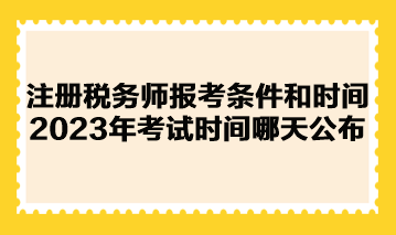 注册税务师报考条件和时间2023年考试时间哪天公布？