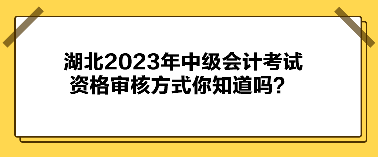 湖北2023年中级会计考试资格审核方式你知道吗？