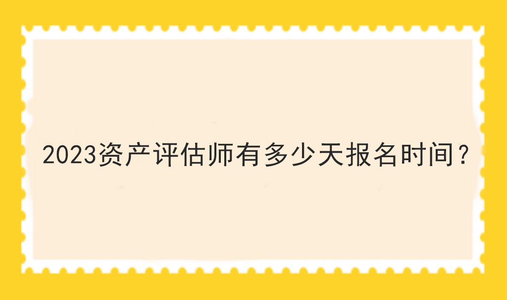 2023资产评估师有多少天报名时间？