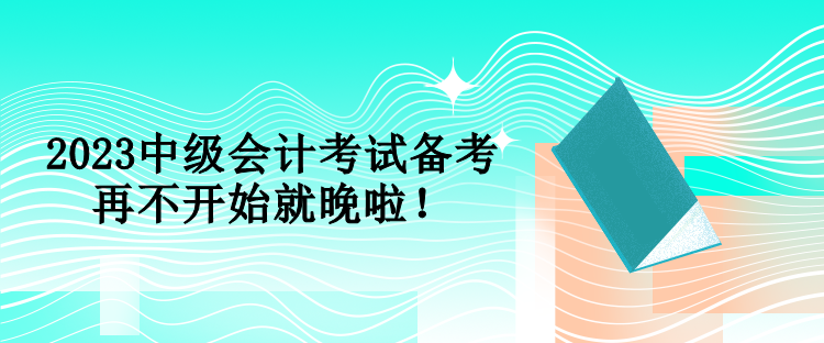 2023中级会计考试备考 再不开始就晚啦！