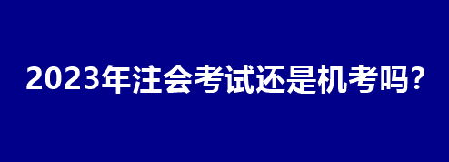 2023年注会考试还是机考吗？