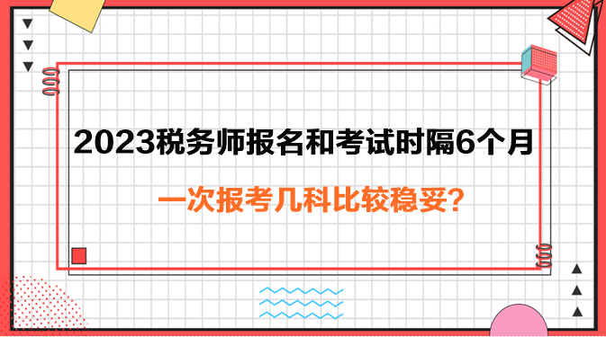 2023年税务师报名和考试时隔6个月报考几科稳妥