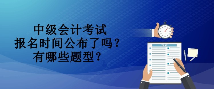 中级会计考试报名时间公布了吗？有哪些题型？