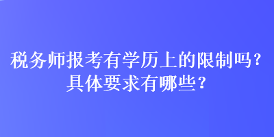 税务师报考有学历上的限制吗？具体要求有哪些？