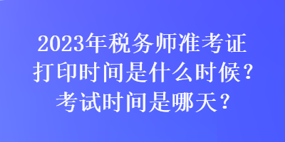 2023年税务师准考证打印时间是什么时候？考试时间是哪天？