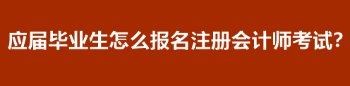 应届毕业生怎么报名注册会计师考试？