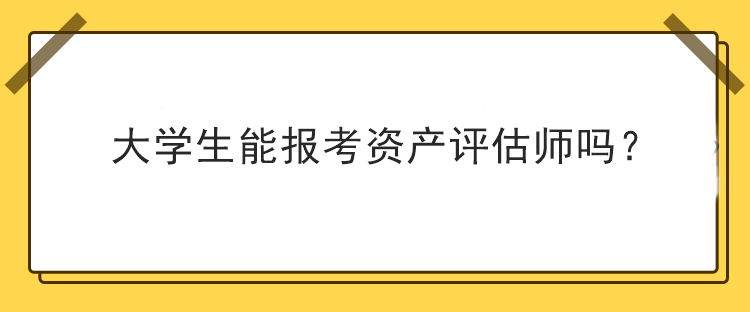 大学生能报考资产评估师吗？