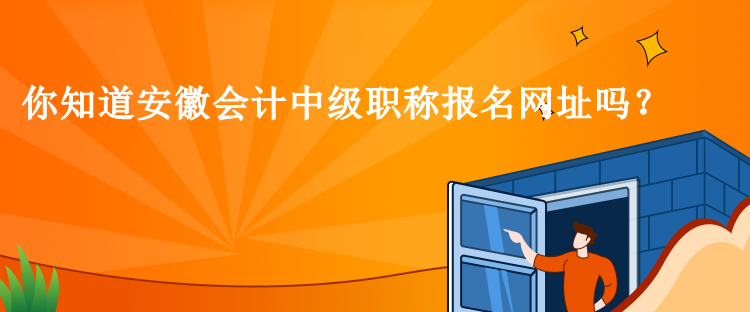 你知道安徽会计中级职称报名网址吗？