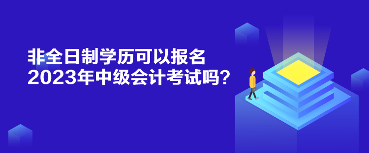 非全日制学历可以报名2023年中级会计考试吗？