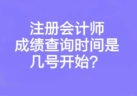 注册会计师成绩查询时间是几号开始？