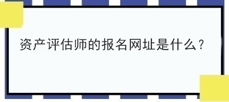 资产评估师的报名网址是什么？