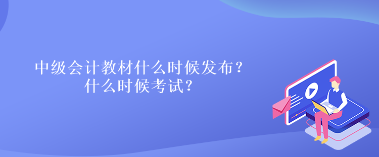 中级会计教材什么时候发布？什么时候考试？