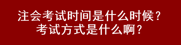 注会考试时间是什么时候？考试方式是什么啊？