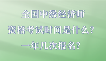 全国中级经济师资格考试时间是什么？一年几次报名？