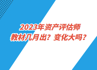 2023年资产评估师教材几月出？变化大吗？