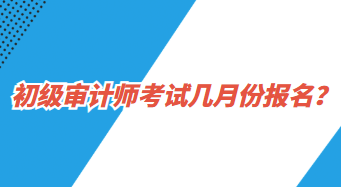 初级审计师考试几月份报名？