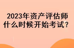 2023年资产评估师什么时候开始考试？