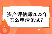 资产评估师2023年怎么申请免试？