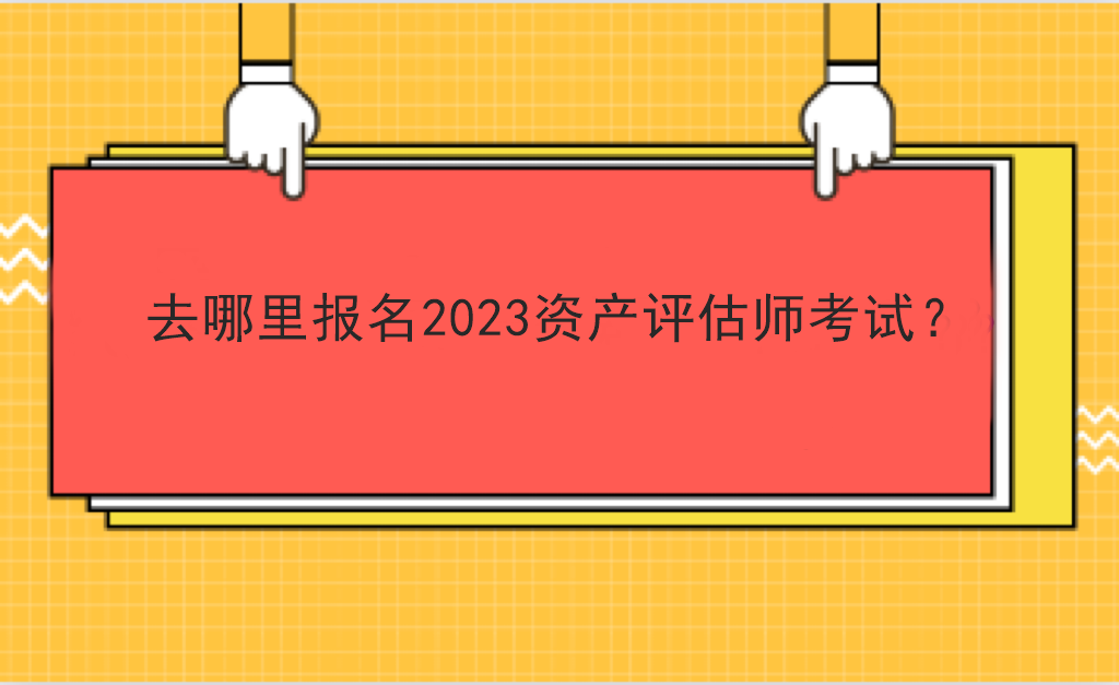 去哪里报名2023资产评估师考试？