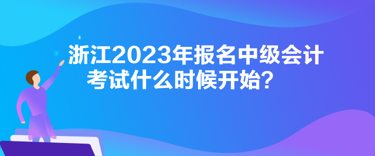 浙江2023年报名中级会计考试什么时候开始？