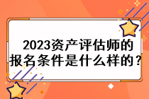 2023资产评估师的报名条件是什么样的？