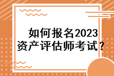 如何报名2023资产评估师考试？