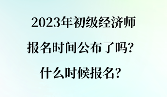 2023年初级经济师报名时间公布了吗？什么时候报名？