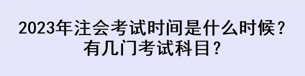 2023年注会考试时间是什么时候？有几门考试科目？