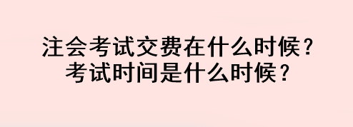 注会考试交费在什么时候？考试时间是什么时候？