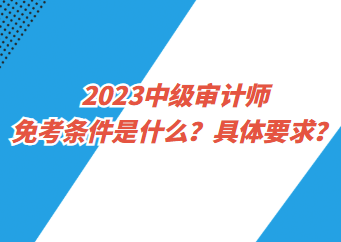 2023中级审计师免考条件是什么？具体要求？