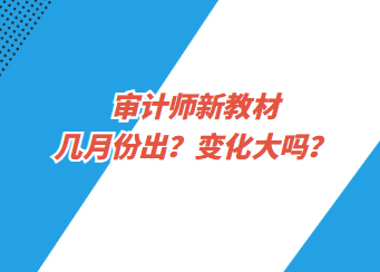 审计师新教材几月份出？变化大吗？