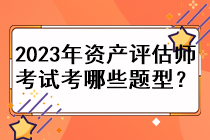 2023年资产评估师考试考哪些题型？