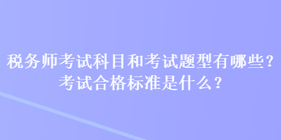 税务师考试科目和考试题型有哪些？考试合格标准是什么？