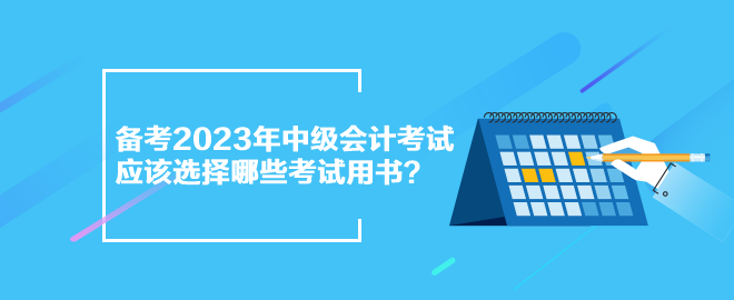 备考2023年中级会计考试 应该选择哪些考试用书？