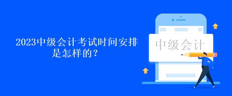 2023中级会计考试时间安排是怎样的？