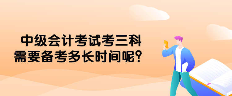 中级会计考试考三科需要备考多长时间呢？