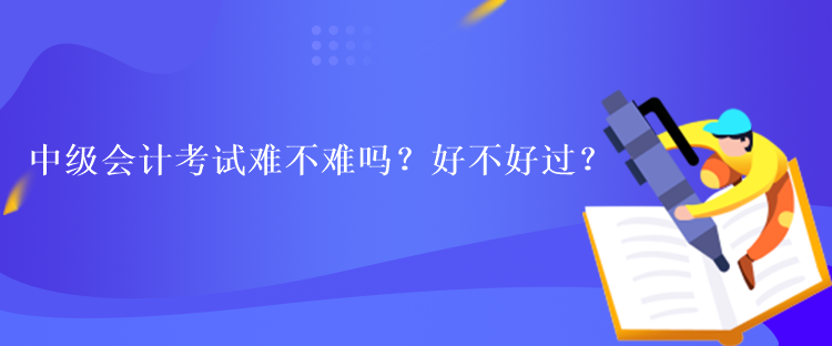 中级会计考试难不难吗？好不好过？