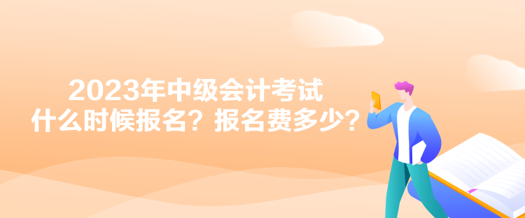 2023年中级会计考试什么时候报名？报名费多少？