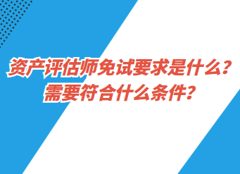 资产评估师免试要求是什么？需要符合什么条件？