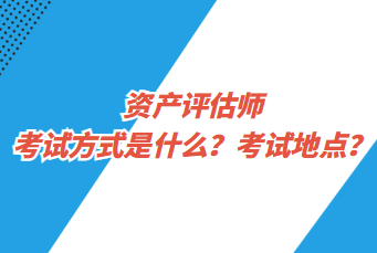 资产评估师考试方式是什么？考试地点？