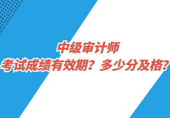 中级审计师考试成绩有效期？多少分及格？