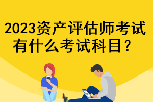 2023资产评估师考试有什么考试科目？