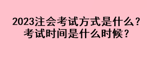 2023注会考试方式是什么？考试时间是什么时候？